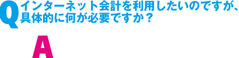 Q. インターネット会計を利用したいのですが、<br>具体的に何が必要ですか?